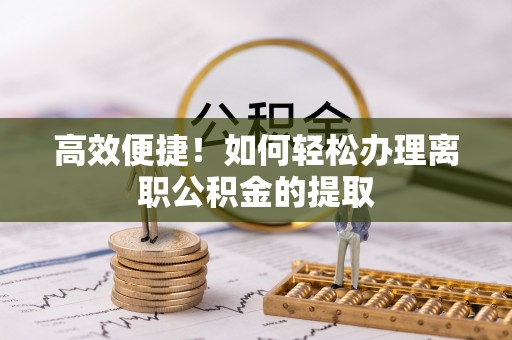 梁园高效便捷！如何轻松办理离职公积金的提取