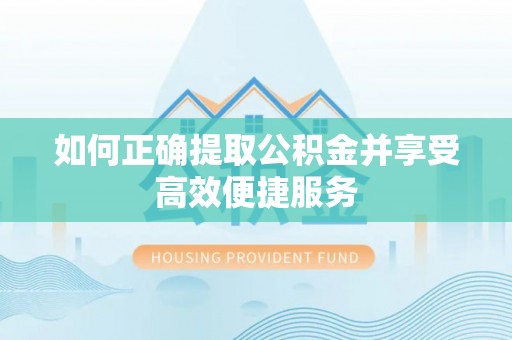 梁园如何正确提取公积金并享受高效便捷服务