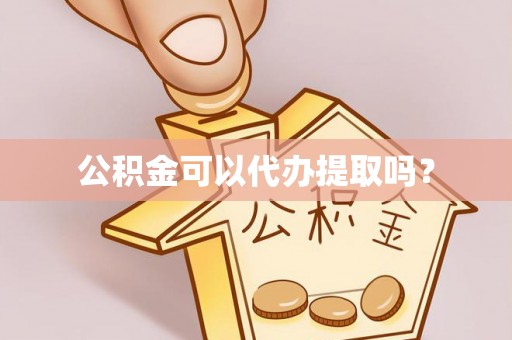 梁园公积金可以代办提取吗？